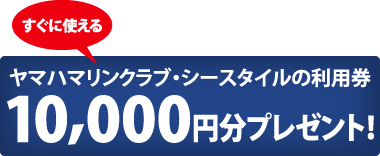 すぐに使えるヤマハマリンクラブ・シースタイルの利用券10,000円分プレゼント！
